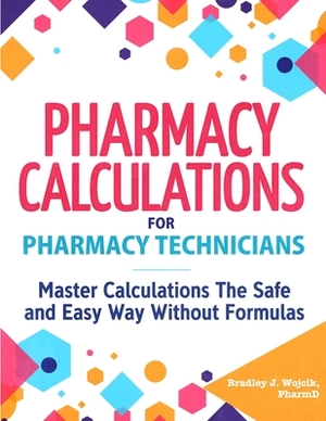 Pharmacy Calculations for Pharmacy Technicians by Bradley J. Wojcik