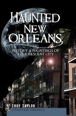 Haunted New Orleans: History & Hauntings of the Crescent City by Troy Taylor