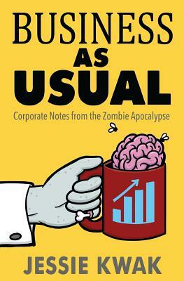 Business as Usual: Corporate Notes From the Zombie Apocalypse by Jessie Kwak