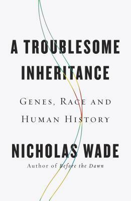 A Troublesome Inheritance: Genes, Race and Human History by Nicholas Wade