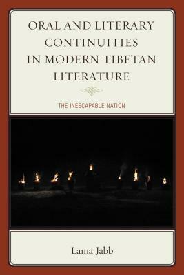 Oral and Literary Continuities in Modern Tibetan Literature: The Inescapable Nation by Lama Jabb