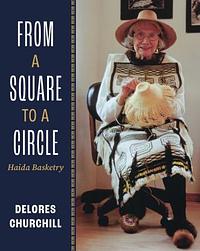 From a Square to a Circle: Haida Basketry—Delores Churchill's Memories of Learning to Weave by Delores Churchill