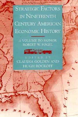 Strategic Factors in Nineteenth Century American Economic History: A Volume to Honor Robert W. Fogel by 