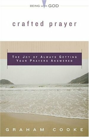 Crafted Prayer: The Joy of Always Getting Your Prayers Answered by Graham Cooke