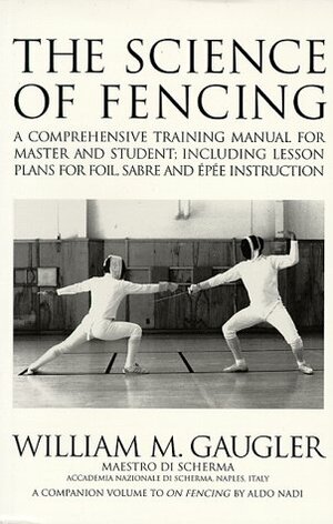 The Science Of Fencing: A Comprehensive Training Manual For Master And Student; Including Lesson Plans For Foil, Sabre And Epee Instruction by Aldo Nadi, William M. Gaugler