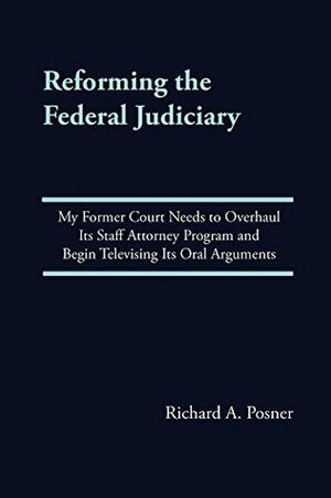 Reforming the Federal Judiciary: My Former Court Needs to Overhaul Its Staff Attorney Program and Begin Televising Its Oral Arguments by Richard A. Posner