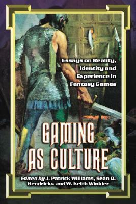 Gaming as Culture: Essays on Reality, Identity and Experience in Fantasy Games by J. Patrick Williams, Michelle Nephew, Sean Q. Hendricks, W. Keith Winkler
