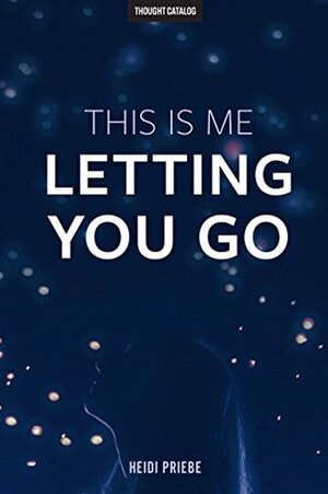 This Is Me Letting You Go by Heidi Priebe