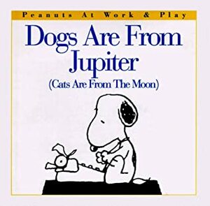 Dogs Are from Jupiter (Cats Are from the Moon) by Charles M. Schulz