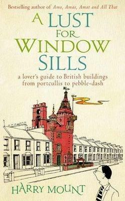 A Lust For Window Sills: A Lover's Guide To British Buildings From Portcullis To Pebble Dash by Harry Mount