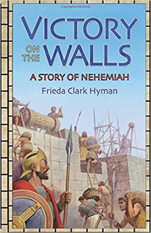 Victory on the Walls: A Story of Nehemiah by Frieda Clark Hyman