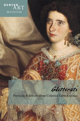 Companion to Glitterati: Portraits and Jewelry from Colonial Latin America at the Denver Art Museum by Donna Pierce, Julie Wilson Frick