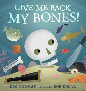 Give Me Back My Bones! by Bob Kolar, Kim Norman