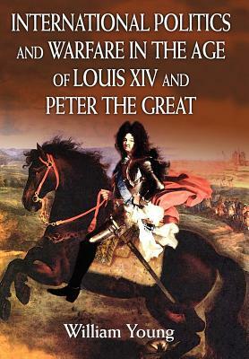 International Politics and Warfare in the Age of Louis XIV and Peter the Great: A Guide to the Historical Literature by William Young