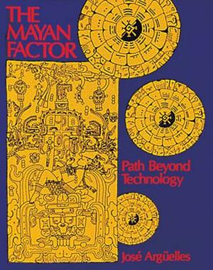 The Mayan Factor: Path Beyond Technology by José Argüelles