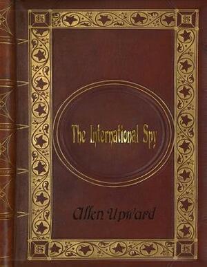 Allen Upward - The International Spy by Allen Upward