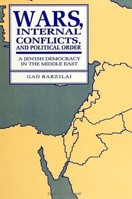 Wars, Internal Conflicts, and Political Order: A Jewish Democracy in the Middle East by Gad Barzilai