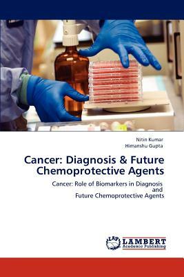 Cancer: Diagnosis & Future Chemoprotective Agents by Himanshu Gupta, Nitin Kumar