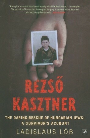 Rezso Kasztner: The Daring Rescue of Hungarian Jews: A Survivor's Account by Ladislaus Löb
