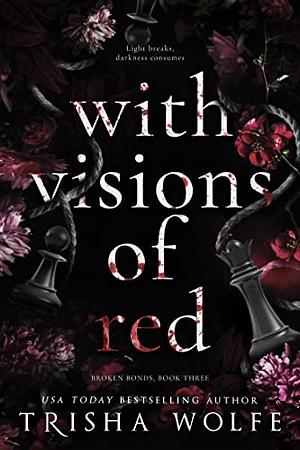 With Visions of Red: Broken Bonds, Book Three by Trisha Wolfe