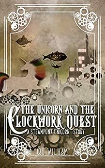 The Unicorn in the Clockwork Quest by Lou Wilham