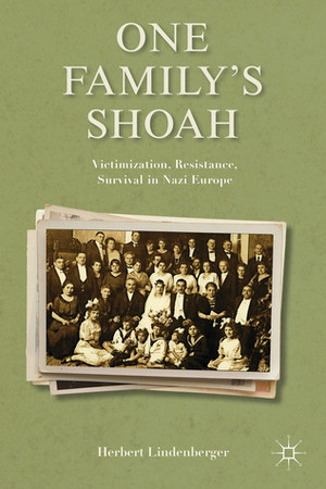 One Family's Shoah: Victimization, Resistance, Survival in Nazi Europe by Herbert S. Lindenberger