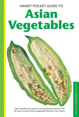 Handy Pocket Guide to Asian Vegetables: Clear Identification Photos and Explanatory Text for the 50 Most Common Asian Vegetables Found in the Tropics by Wendy Hutton