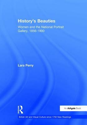 History's Beauties: Women and the National Portrait Gallery, 1856-1900 by Lara Perry