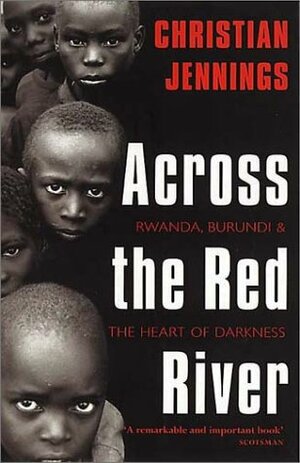 Across the Red River: Rwanda, Burundi, and the Heart of Darkness by Christian Jennings