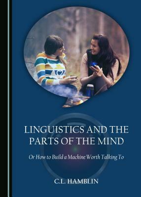 Linguistics and the Parts of the Mind: Or How to Build a Machine Worth Talking to by Phillip Staines