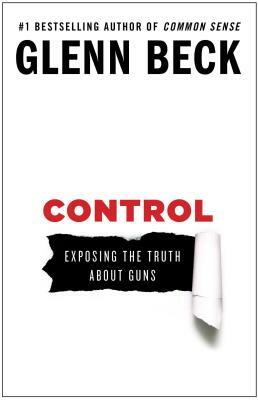 Control: Exposing the Truth about Guns by Glenn Beck