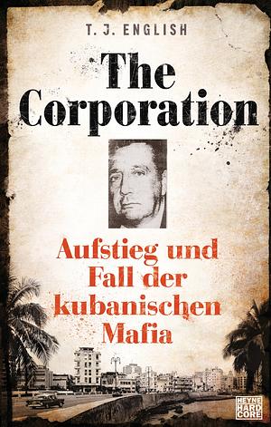 The Corporation: Aufstieg und Fall der kubanischen Mafia by T.J. English