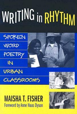 Writing in Rhythm: Spoken Word Poetry in Urban Classrooms by Maisha T. Fisher