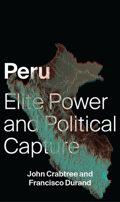 Peru: Elite Power and Political Capture by Francisco Durand, John Crabtree