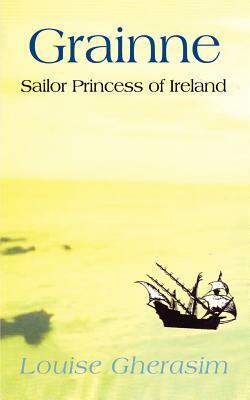 Grainne: Sailor Princess of Ireland by Louise Gherasim