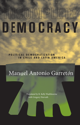 Incomplete Democracy: Political Democratization in Chile and Latin America by Manuel Antonio Garretón