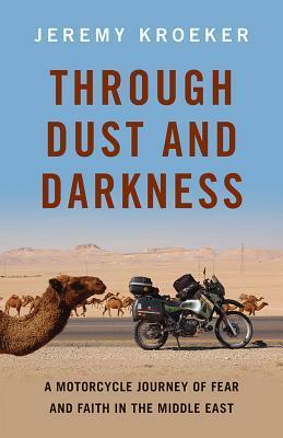 Through Dust and Darkness: A Motorcycle Journey of Fear and Faith in the Middle East by Jeremy Kroeker
