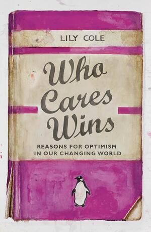 Who Cares Wins: Reasons for Optimism in Our Changing World by Lily Cole
