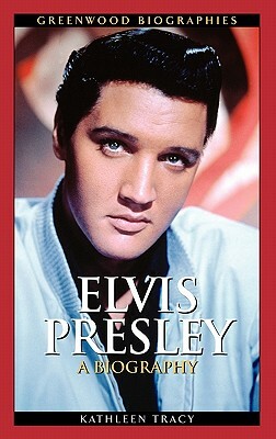 Elvis Presley: A Biography by Kathleen A. Tracy