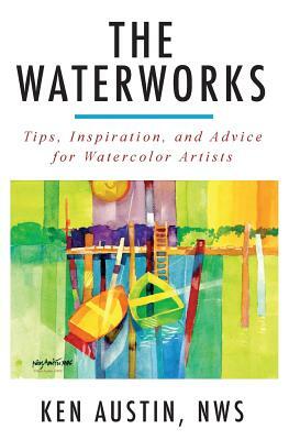 The Waterworks: Tips, Inspiration, and Advice for Watercolor Artists--Black and White Edition by Ken Austin