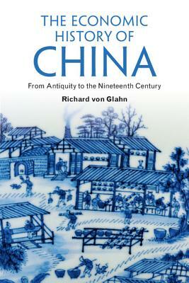 The Economic History of China: From Antiquity to the Nineteenth Century by Richard Von Glahn
