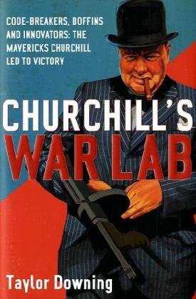 Churchill's War Lab: Code Breakers, Boffins And Innovators: The Mavericks Churchill Led To Victory by Taylor Downing