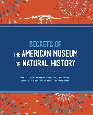 Secrets of the American Museum of Natural History: Weird and Wonderful Facts about America's Natural History Museum by Aileen Weintraub