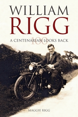 A Centenarian looks back: The life of William Rigg by Maggie Rigg, Chris Newton
