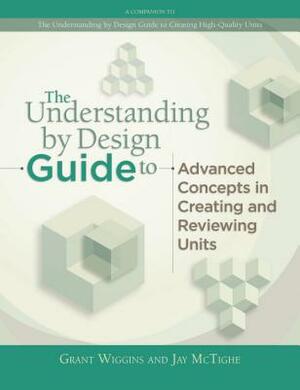 Understanding by Design Guide to Advanced Concepts in Creating and Reviewing Units by Jay McTighe, Grant Wiggins