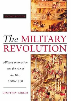 The Military Revolution: Military Innovation and the Rise of the West 1500-1800 by Geoffrey Parker