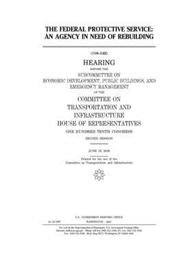 The Federal Protective Service: an agency in need of rebuilding by Committee on Transportation and (house), United S. Congress, United States House of Representatives