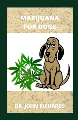 Marijuana for Dogs: Everything You Need Know About Marijuana For Dogs by John Richards