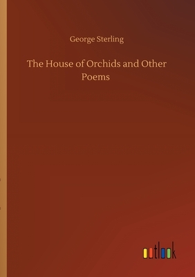 The House of Orchids and Other Poems by George Sterling