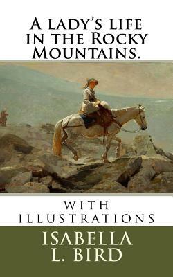 A lady's life in the Rocky Mountains.: with illustrations by Isabella Bird